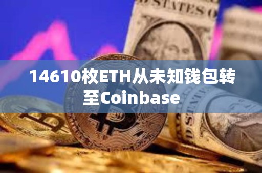 14610枚ETH從未知錢包轉至Coinbase