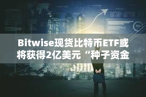 Bitwise現貨比特幣ETF或將獲得2億美元“種子資金”