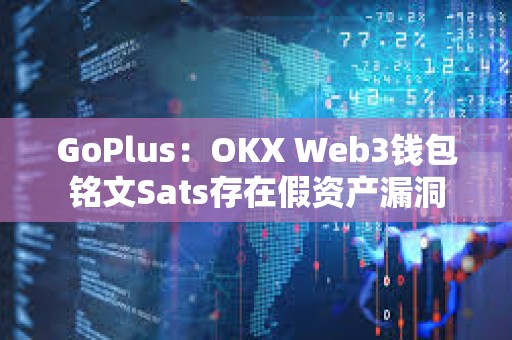 GoPlus：OKX Web3錢包銘文Sats存在假資產漏洞