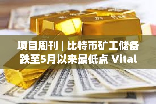 項目周刊 | 比特幣礦工儲備跌至5月以來最低點 Vitalik發文討論以太坊遠景規劃 項目周刊 | 比特幣礦工儲備跌至5月以來最低點 Vitalik發文討論以太坊遠景規劃