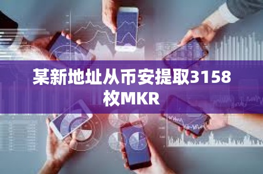 某新地址從幣安提取3158枚MKR