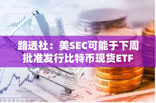 路透社：美SEC可能于下周批準(zhǔn)發(fā)行比特幣現(xiàn)貨ETF
