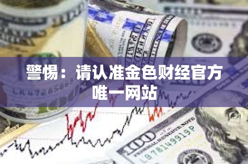 警惕：請認準金色財經官方唯一網站
