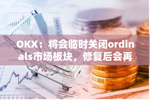 OKX：將會臨時關閉ordinals市場板塊，修復后會再次開放