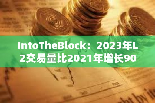IntoTheBlock：2023年L2交易量比2021年增長90倍