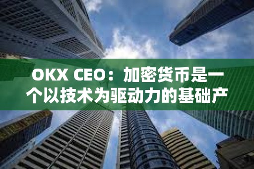 OKX CEO：加密貨幣是一個以技術為驅動力的基礎產業，對2024年比較樂觀