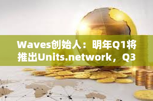 Waves創始人：明年Q1將推出Units.network，Q3-Q4進行Waves L1可擴展性升級