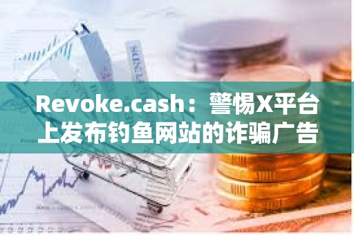 Revoke.cash：警惕X平臺上發布釣魚網站的詐騙廣告