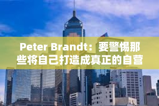 Peter Brandt：要警惕那些將自己打造成真正的自營交易平臺的騙子