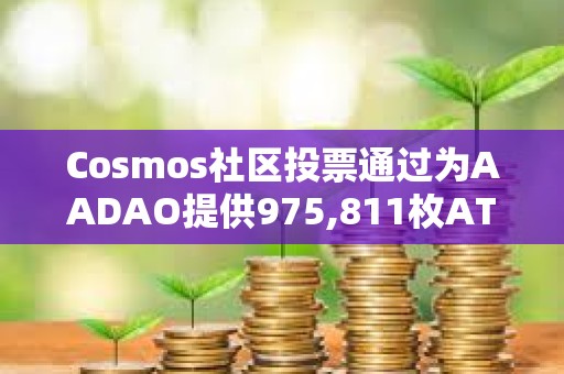 Cosmos社區(qū)投票通過(guò)為AADAO提供975,811枚ATOM資金提案