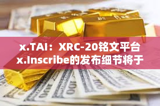 x.TAI：XRC-20銘文平臺x.Inscribe的發布細節將于明天公布
