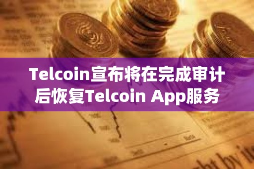 Telcoin宣布將在完成審計(jì)后恢復(fù)Telcoin App服務(wù)