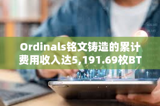 Ordinals銘文鑄造的累計費用收入達5,191.69枚BTC