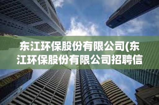 東江環保股份有限公司(東江環保股份有限公司招聘信息) 東江環保股份有限公司(東江環保股份有限公司招聘信息)