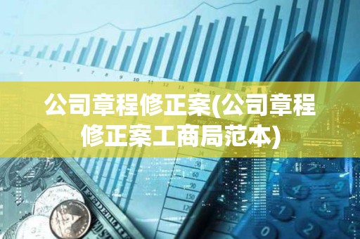 公司章程修正案(公司章程修正案工商局范本)