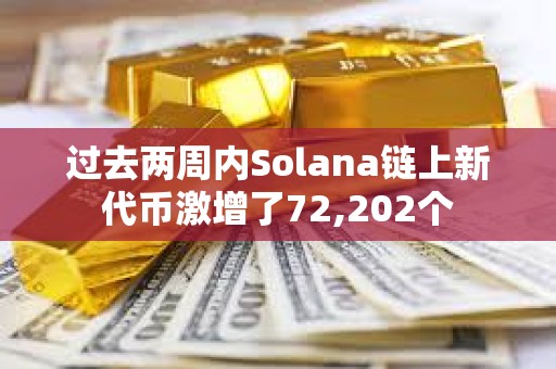 過(guò)去兩周內(nèi)Solana鏈上新代幣激增了72,202個(gè)