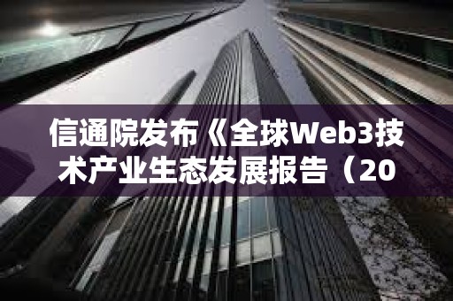 信通院發布《全球Web3技術產業生態發展報告(2023年)》 信通院發布《全球Web3技術產業生態發展報告(2023年)》