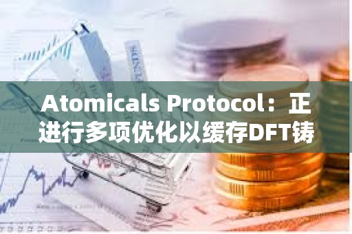 Atomicals Protocol:正進(jìn)行多項(xiàng)優(yōu)化以緩存DFT鑄造并加快處理速度 Atomicals Protocol:正進(jìn)行多項(xiàng)優(yōu)化以緩存DFT鑄造并加快處理速度