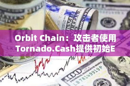 Orbit Chain：攻擊者使用Tornado.Cash提供初始ETH，資產已被發送不同錢包