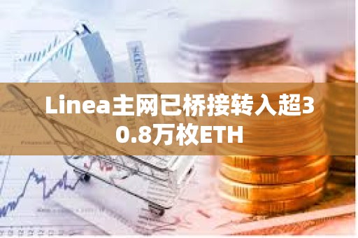 Linea主網已橋接轉入超30.8萬枚ETH