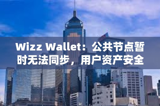Wizz Wallet：公共節點暫時無法同步，用戶資產安全