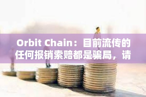 Orbit Chain：目前流傳的任何報銷索賠都是騙局，請不要參與