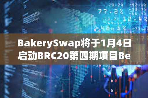 BakerySwap將于1月4日啟動BRC20第四期項目BendDAO