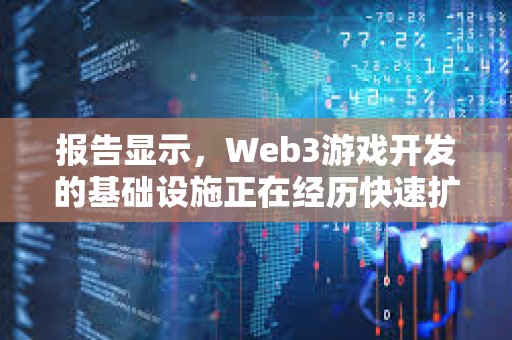 報告顯示，Web3游戲開發的基礎設施正在經歷快速擴張
