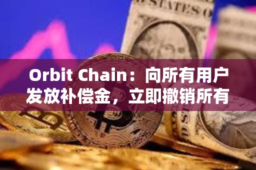 Orbit Chain:向所有用戶發(fā)放補(bǔ)償金,立即撤銷所有批準(zhǔn) Orbit Chain:向所有用戶發(fā)放補(bǔ)償金,立即撤銷所有批準(zhǔn)