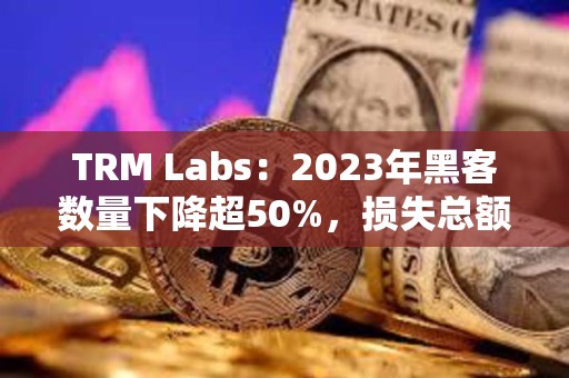 TRM Labs：2023年黑客數量下降超50%，損失總額為17億美元