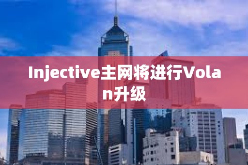 Injective主網(wǎng)將進(jìn)行Volan升級(jí)