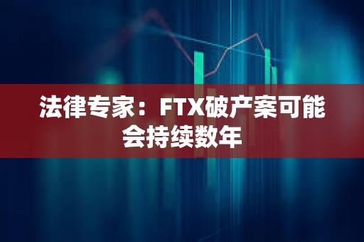 法律專家：FTX破產(chǎn)案可能會持續(xù)數(shù)年