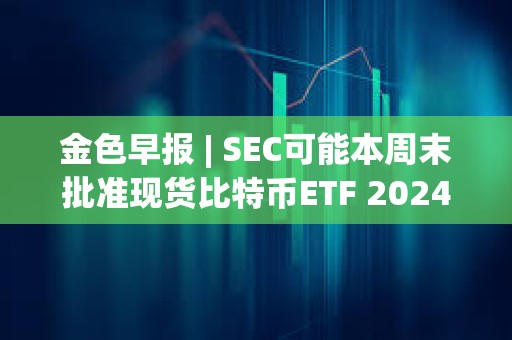 金色早報 | SEC可能本周末批準(zhǔn)現(xiàn)貨比特幣ETF 2024年比特幣動量指標(biāo)傾向于看漲 金色早報 | SEC可能本周末批準(zhǔn)現(xiàn)貨比特幣ETF 2024年比特幣動量指標(biāo)傾向于看漲