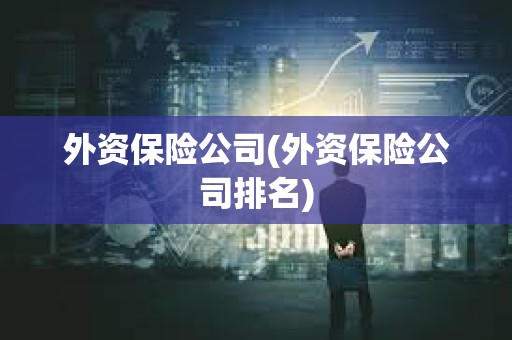 外資保險公司(外資保險公司排名)