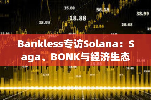 Bankless專訪Solana：Saga、BONK與經(jīng)濟(jì)生態(tài)