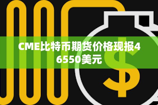 CME比特幣期貨價格現(xiàn)報46550美元