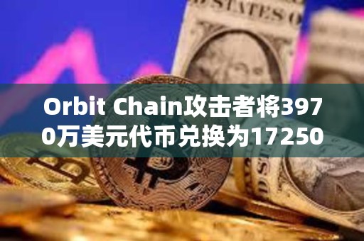 Orbit Chain攻擊者將3970萬美元代幣兌換為17250枚ETH，已浮盈145萬美元