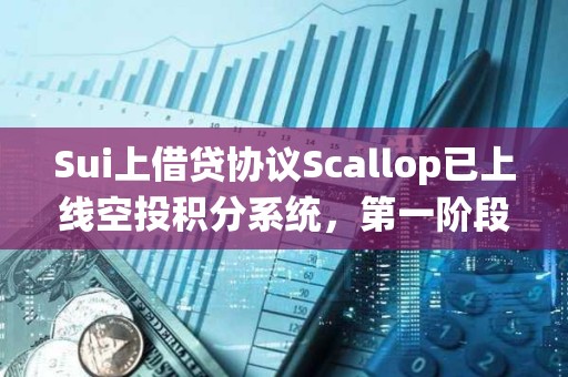 Sui上借貸協(xié)議Scallop已上線空投積分系統(tǒng)，第一階段已于1月1日前完成快照