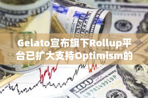 Gelato宣布旗下Rollup平臺(tái)已擴(kuò)大支持Optimism的OP Stack
