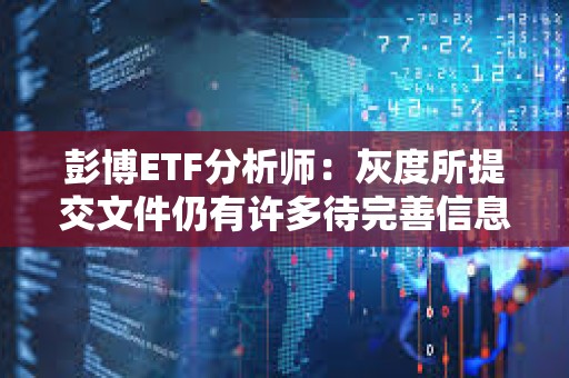 彭博ETF分析師：灰度所提交文件仍有許多待完善信息