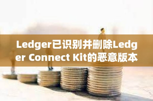 Ledger已識別并刪除Ledger Connect Kit的惡意版本