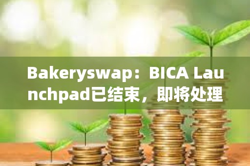 Bakeryswap：BICA Launchpad已結(jié)束，即將處理超額參與用戶的退款