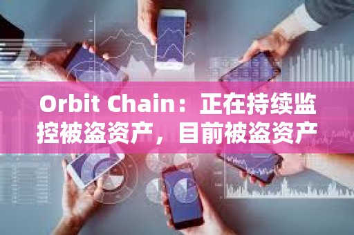 Orbit Chain：正在持續(xù)監(jiān)控被盜資產(chǎn)，目前被盜資產(chǎn)仍未轉(zhuǎn)移