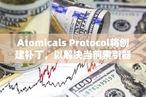 Atomicals Protocol將創(chuàng)建補(bǔ)丁，以解決當(dāng)前索引器的不穩(wěn)定性和速度問題