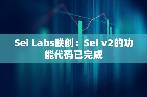 Sei Labs聯(lián)創(chuàng)：Sei v2的功能代碼已完成