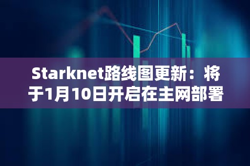 Starknet路線圖更新：將于1月10日開啟在主網(wǎng)部署v0.13.0版本更新的投票