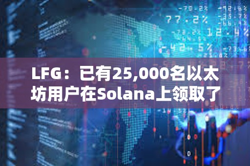 LFG：已有25,000名以太坊用戶在Solana上領取了LFG