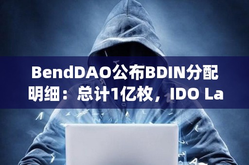 BendDAO公布BDIN分配明細：總計1億枚，IDO Launchpad將總計分配10%