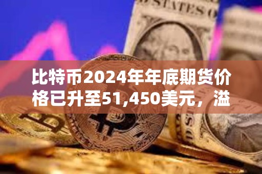 比特幣2024年年底期貨價(jià)格已升至51,450美元，溢價(jià)達(dá)13.71%
