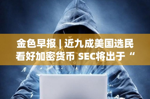 金色早報(bào) | 近九成美國(guó)選民看好加密貨幣 SEC將出于“政治需要”而批準(zhǔn)現(xiàn)貨比特幣ETF